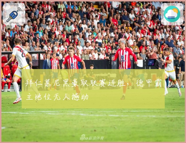 拜仁慕尼黑豪取联赛连胜,德甲霸主地位无人撼动