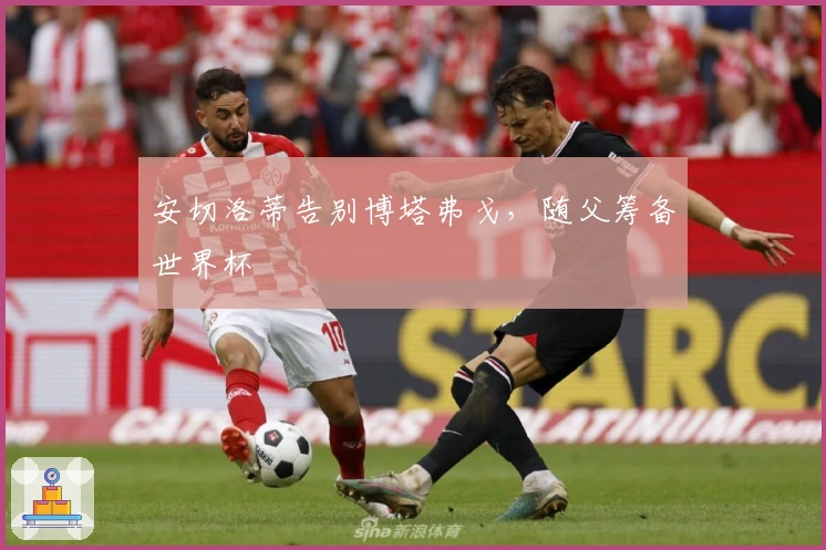 安切洛蒂告别博塔弗戈，随父筹备世界杯