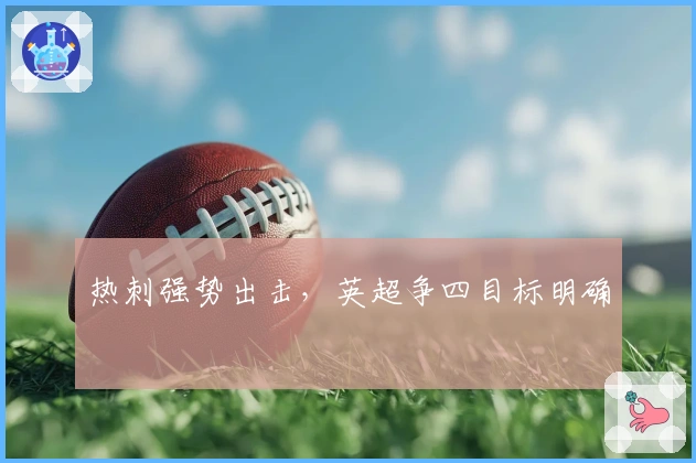 热刺强势出击，英超争四目标明确