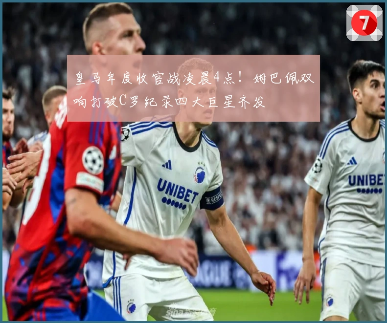 皇马年度收官战凌晨4点！姆巴佩双响打破C罗纪录四大巨星齐发