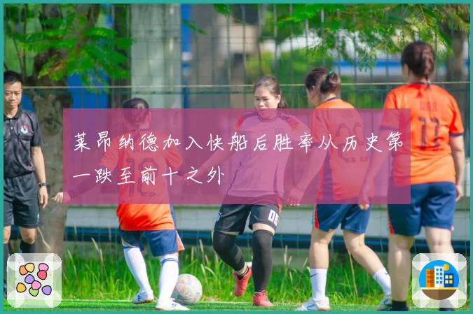 莱昂纳德加入快船后胜率从历史第一跌至前十之外