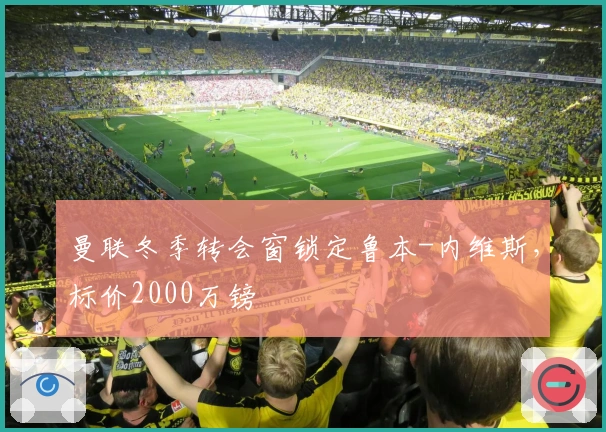 曼联冬季转会窗锁定鲁本-内维斯，标价2000万镑