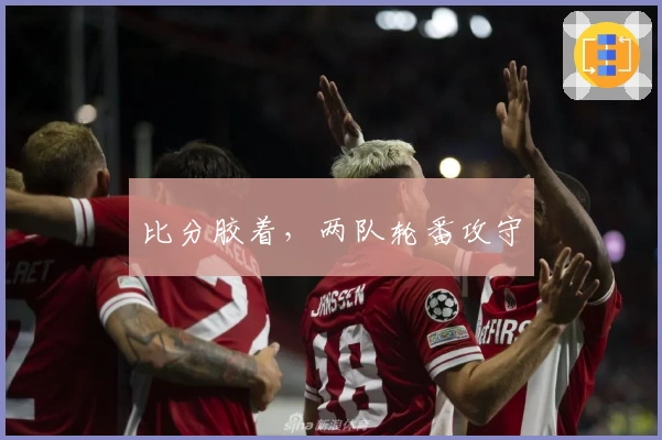 比分胶着，两队轮番攻守