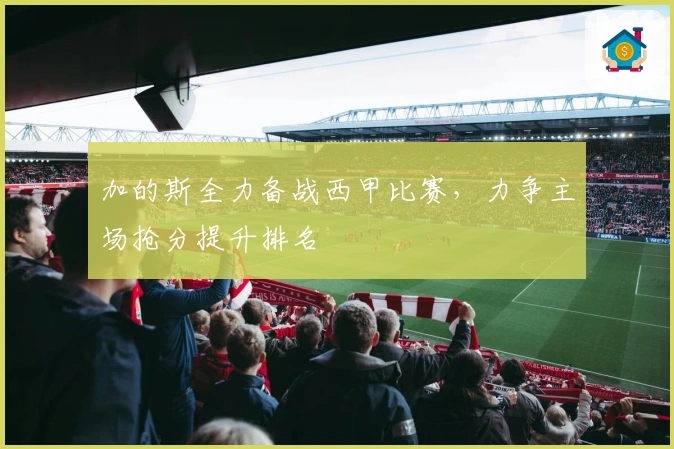 加的斯全力备战西甲比赛，力争主场抢分提升排名