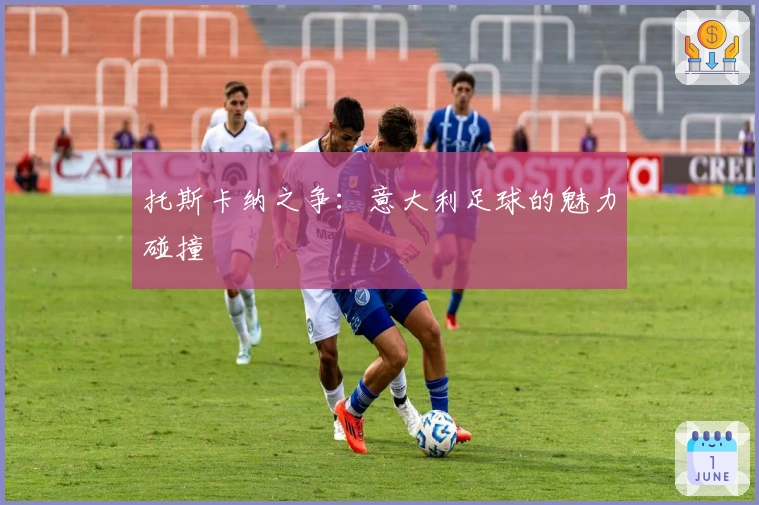 托斯卡纳之争：意大利足球的魅力碰撞