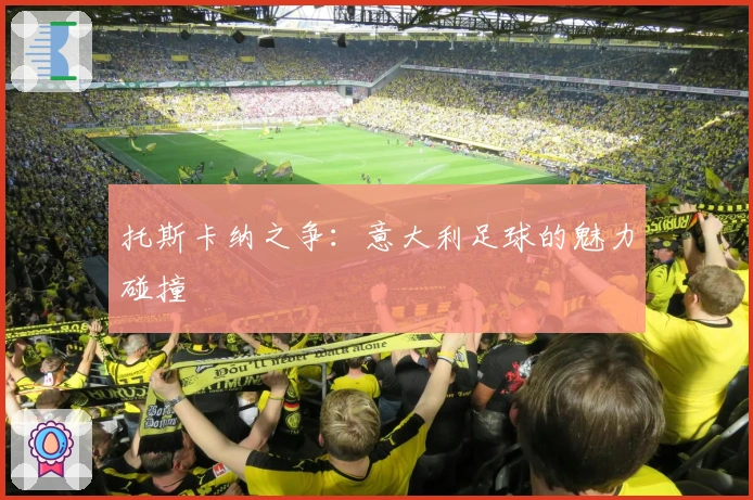 托斯卡纳之争：意大利足球的魅力碰撞