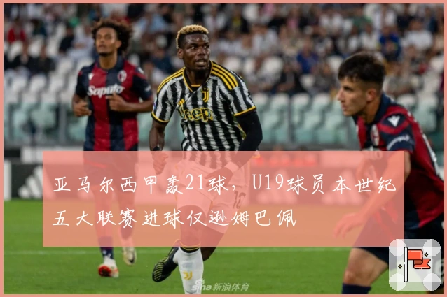 亚马尔西甲轰21球，U19球员本世纪五大联赛进球仅逊姆巴佩