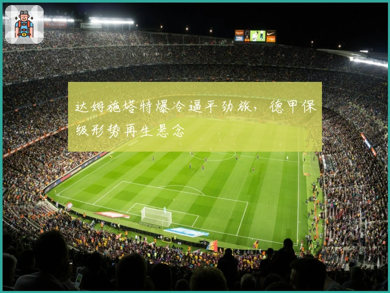 达姆施塔特爆冷逼平劲旅，德甲保级形势再生悬念