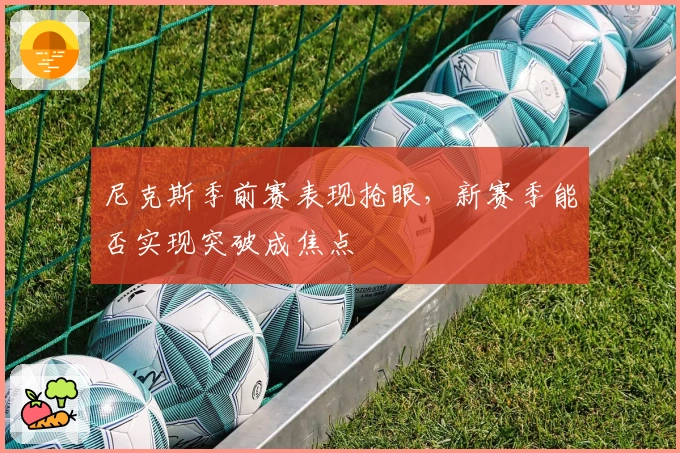 尼克斯季前赛表现抢眼，新赛季能否实现突破成焦点