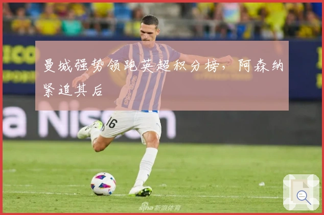 曼城强势领跑英超积分榜，阿森纳紧追其后