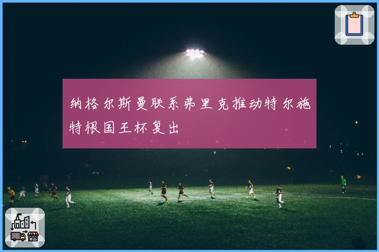 纳格尔斯曼联系弗里克推动特尔施特根国王杯复出