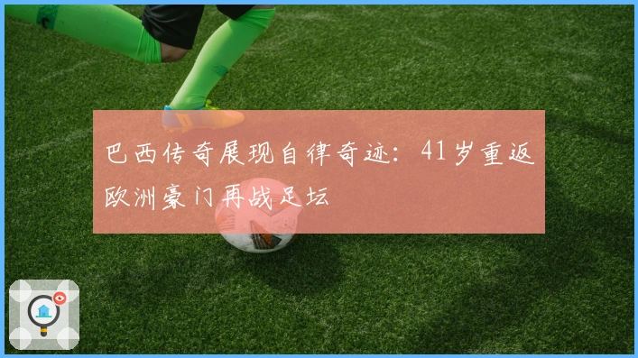 巴西传奇展现自律奇迹：41岁重返欧洲豪门再战足坛